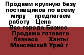 Продаем крупную базу поставщиков по всему миру!   предлагаем работу › Цена ­ 2 400 - Все города Бизнес » Продажа готового бизнеса   . Ханты-Мансийский,Урай г.